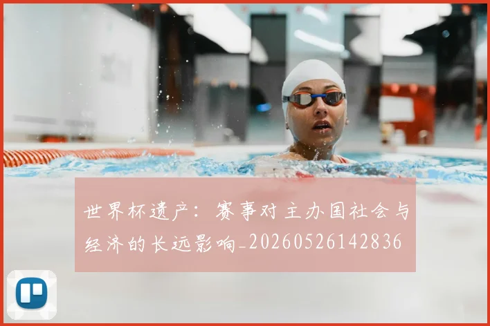 世界杯遗产：赛事对主办国社会与经济的长远影响_20260526142836