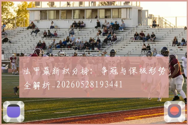 法甲最新积分榜：争冠与保级形势全解析_20260528193441