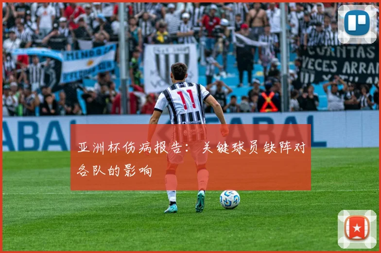 亚洲杯伤病报告:关键球员缺阵对各队的影响