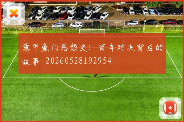 意甲豪门恩怨史：百年对决背后的故事_20260528192954