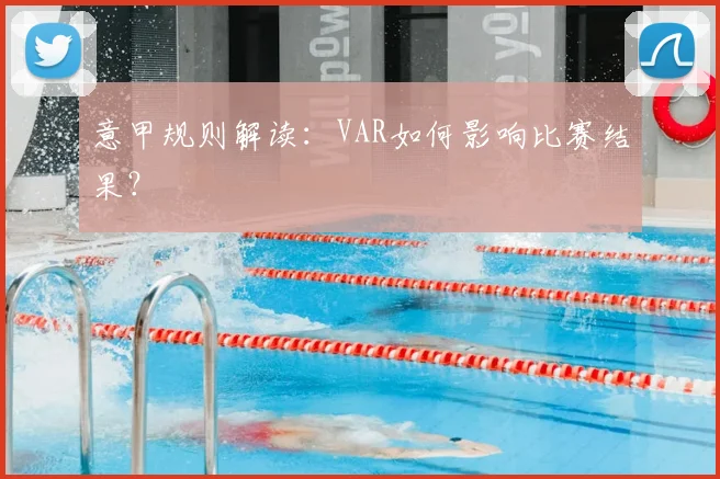 意甲规则解读:VAR如何影响比赛结果?