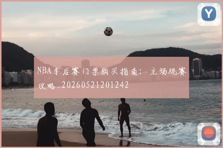 NBA季后赛门票购买指南:主场观赛攻略_20260521201242