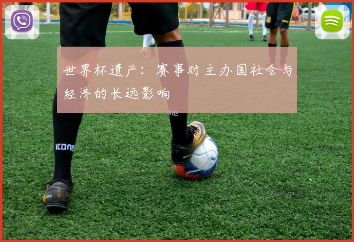世界杯遗产:赛事对主办国社会与经济的长远影响