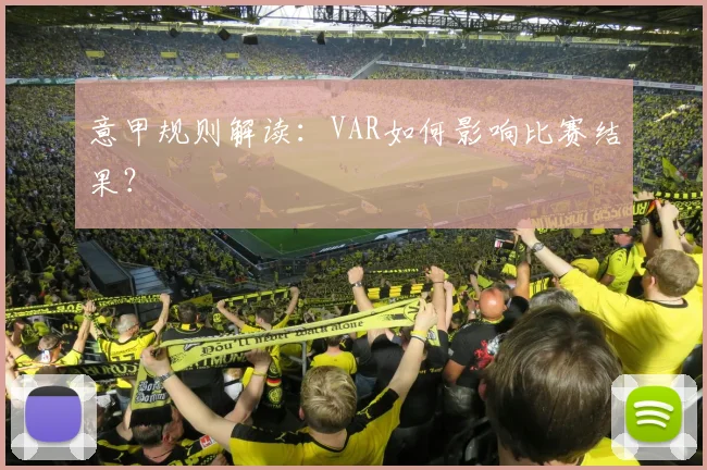 意甲规则解读：VAR如何影响比赛结果？