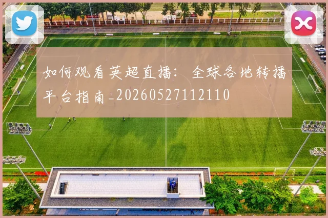 如何观看英超直播:全球各地转播平台指南_20260527112110