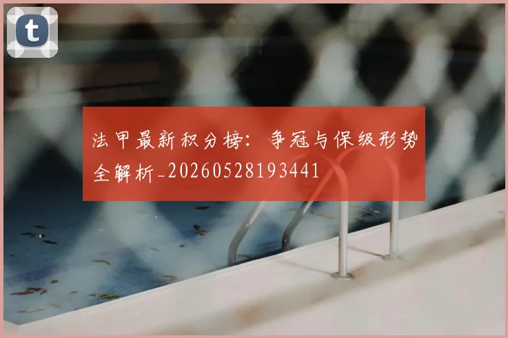 法甲最新积分榜:争冠与保级形势全解析_20260528193441