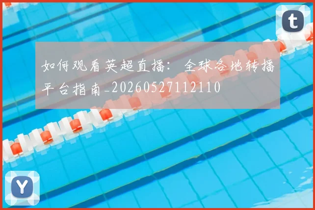如何观看英超直播：全球各地转播平台指南_20260527112110