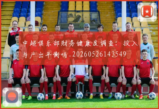 中超俱乐部财务健康度调查：投入与产出平衡吗_20260526143549